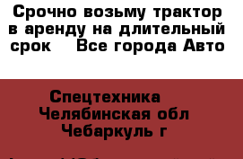 Срочно возьму трактор в аренду на длительный срок. - Все города Авто » Спецтехника   . Челябинская обл.,Чебаркуль г.